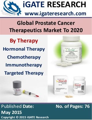 © iGATE Research Page 1 of 13 www.igateresearch.com
Global Prostate Cancer
Therapeutics Market To 2020
iGATE RESEARCH
www.igateresearch.com,
,
Published Date: No. of Pages: 76
May 2015
Copyright © 2015 iGATE Research
By Therapy
Hormonal Therapy
Chemotherapy
Immunotherapy
Targeted Therapy
 