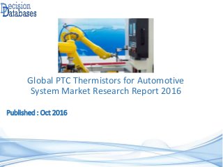 Global PTC Thermistors for Automotive
System Market Research Report 2016
Published : Oct 2016
 