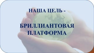 НАША ЦЕЛЬ -

БРИЛЛИАНТОВАЯ
ПЛАТФОРМА

 