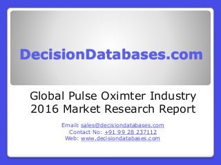 DecisionDatabases.com
Global Pulse Oximter Industry
2016 Market Research Report
Email: sales@decisiondatabases.com
Contact No: +91 99 28 237112
Web: www.decisiondatabases.com
 