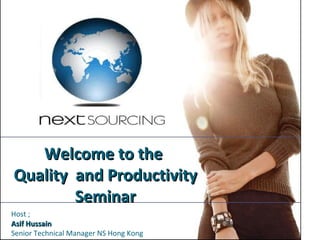 Welcome to the  Quality  and Productivity Seminar Host ;  Asif Hussain Senior Technical Manager NS Hong Kong 