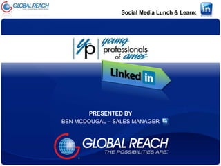 Social Media Lunch & Learn:




       PRESENTED BY
BEN MCDOUGAL – SALES MANAGER
 