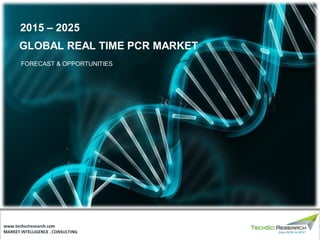 MARKET INTELLIGENCE . CONSULTING
www.techsciresearch.com
GLOBAL REAL TIME PCR MARKET
FORECAST & OPPORTUNITIES
2015 – 2025
 