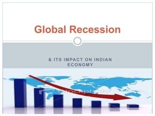 & ITS IMPACT ON INDIAN
ECONOMY
Global Recession
 