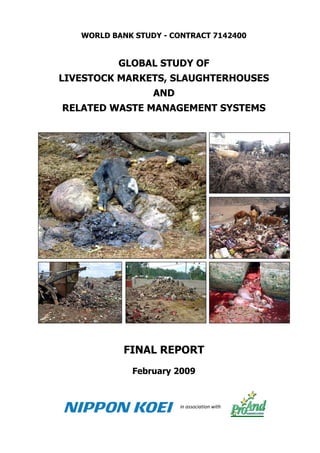 WORLD BANK STUDY - CONTRACT 7142400
GLOBAL STUDY OF
LIVESTOCK MARKETS, SLAUGHTERHOUSES
AND
RELATED WASTE MANAGEMENT SYSTEMS
FINAL REPORT
February 2009
in association with
 