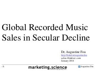 Global Recorded Music
Sales in Secular Decline
Dr. Augustine Fou
http://linkd.in/augustinefou
acfou @mktsci .com
January 2014
-1-

Augustine Fou

 