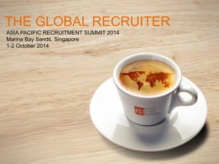 ASIA PACIFIC RECRUITMENT SUMMIT 2014 
Marina Bay Sands, Singapore 
1-2 October 2014 
THE GLOBAL RECRUITER  