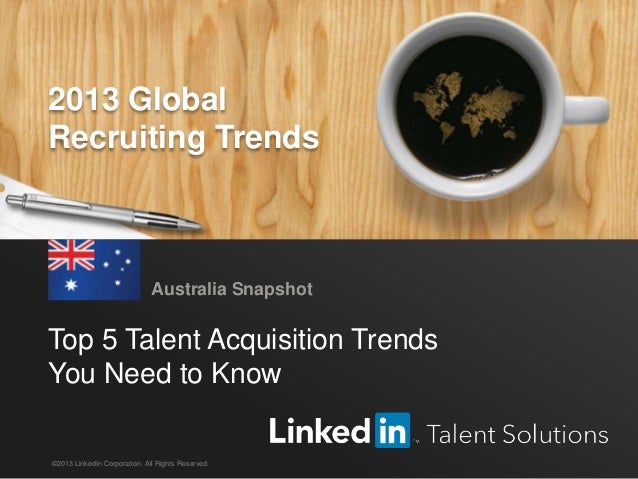 LinkedIn 2013 Global Recruiting Trends 1
Top 5 Talent Acquisition Trends
You Need to Know
Australia Snapshot
©2013 LinkedIn Corporation. All Rights Reserved.
2013 Global
Recruiting Trends
 