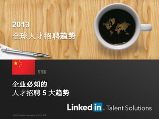 2013 全球人才招聘趋势 1
企业必知的
人才招聘 5 大趋势
中国
©2013 LinkedIn Corporation 保留所有权利
2013
全球人才招聘趋势
 