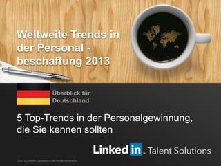 LinkedIn Weltweite Trends in der Personalbeschaffung 2013 1
5 Top-Trends in der Personalgewinnung,
die Sie kennen sollten
Überblick für
Deutschland
©2013, LinkedIn Corporation. Alle Rechte vorbehalten.
Weltweite Trends in
der Personal -
beschaffung 2013
 