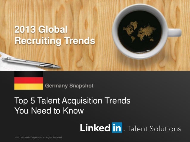 LinkedIn 2013 Global Recruiting Trends 1
Top 5 Talent Acquisition Trends
You Need to Know
Germany Snapshot
©2013 LinkedIn Corporation. All Rights Reserved.
2013 Global
Recruiting Trends
 