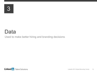 LinkedIn 2013 Global Recruiting Trends 12
Data
Used to make better hiring and branding decisions
3
 