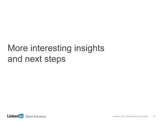 LinkedIn 2013 Global Recruiting Trends 20
More interesting insights
and next steps
 