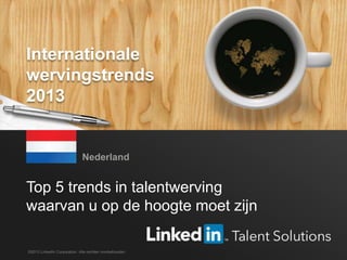 LinkedIn 2013 Global Recruiting Trends 1
Top 5 trends in talentwerving
waarvan u op de hoogte moet zijn
Nederland
©2013 LinkedIn Corporation. Alle rechten voorbehouden.
Internationale
wervingstrends
2013
 