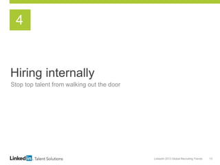 LinkedIn 2013 Global Recruiting Trends 13
Hiring internally
Stop top talent from walking out the door
4
 