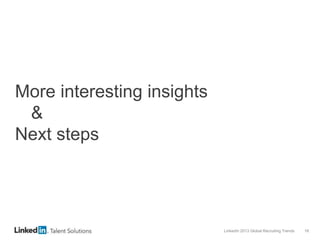 LinkedIn 2013 Global Recruiting Trends 18
More interesting insights
&
Next steps
 