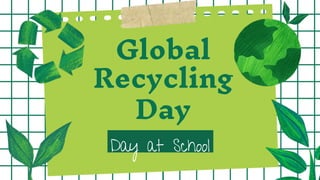 Global
Recycling
Day
Day at School
 