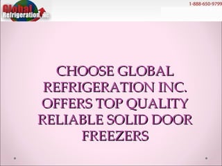CHOOSE GLOBAL REFRIGERATION INC. OFFERS TOP QUALITY RELIABLE SOLID DOOR FREEZERS 