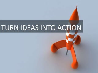 TURN IDEAS INTO ACTION
 