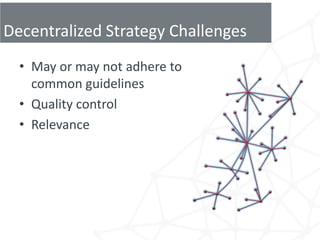 Decentralized Strategy Challenges
  • May or may not adhere to
    common guidelines
  • Quality control
  • Relevance
 