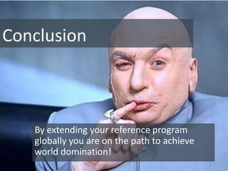Conclusion



   By extending your reference program
   globally you are on the path to achieve
   world domination!
 
