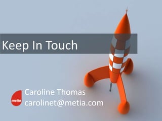 Keep In Touch


   Caroline Thomas
   carolinet@metia.com
 