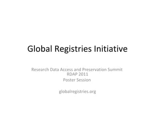 Global Registries Initiative Research Data Access and Preservation Summit  RDAP 2011 Poster Session  globalregistries.org 