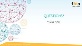 All Rights Reserved | FIDO Alliance | Copyright 201825
QUESTIONS?
THANK YOU!
 