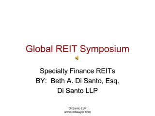 Di Santo LLP   www.reitlawyer.com Global REIT Symposium Specialty Finance REITs BY:  Beth A. Di Santo, Esq. Di Santo LLP 