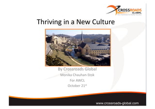 Thriving	
  in	
  a	
  New	
  Culture	
  
By	
  Crossroads	
  Global	
  
Monika	
  Chauhan-­‐Stok	
  
For	
  AWCL	
  
October	
  21st	
  	
  
www.crossroads-global.com
 