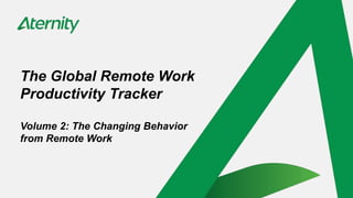 The Global Remote Work
Productivity Tracker
Volume 2: The Changing Behavior
from Remote Work
 