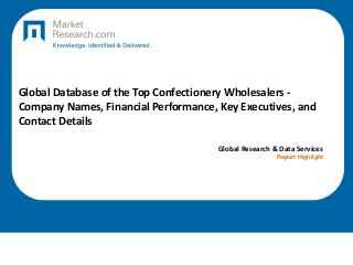 Global Database of the Top Confectionery Wholesalers -
Company Names, Financial Performance, Key Executives, and
Contact Details
Global Research & Data Services
Report Highlight
 