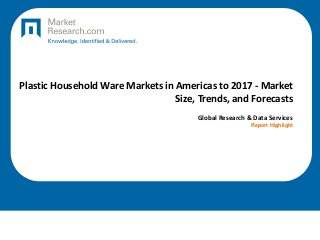 Plastic Household Ware Markets in Americas to 2017 - Market
Size, Trends, and Forecasts
Global Research & Data Services
Report Highlight

 