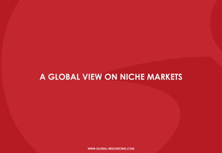 A GLOBAL VIEW ON NICHE MARKETS
WWW.GLOBAL-RESOURCING.COM
 