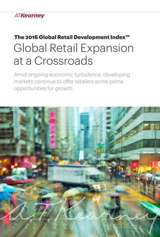 1Global Retail Expansion at a Crossroads
The 2016 Global Retail Development Index™
Global Retail Expansion
at a Crossroads
Amid ongoing economic turbulence, developing
markets continue to offer retailers some prime
opportunities for growth.
 