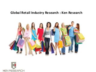 Global Retail Industry Research : Ken Research
 
