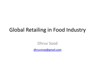 Global Retailing in Food Industry
Dhruv Sood
dhruvmax@gmail.com
 