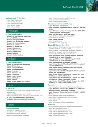 LOCAL CONTENT



Software and IT Services                                              ▪ Japan Telecommunications Market Overview
▪ China   Digital Marketplace                                         ▪ Japan Telecommunications Services
▪ China   Gaming Market                                               ▪ Japan Unified Communications
▪ China   IT Security Solutions                                       Computer Systems and Storage
▪ China   Services Market                                             ▪ Japan Datacenter Infrastructure
▪ China   Software Market                                             ▪ Japan Datacenter Outsourcing Forecast 2010-2014 and 2009
                                                                        Review
  Denmark                                                             ▪ Japan Datacenter Services Forecast and Analysis 2008-2012:
                                                                        Customer Segment and Geography
IT Market Overview                                                    ▪ Japan Enterprise Servers Needs and Strategy
▪ Denmark: BI and Analytical Applications                             ▪ Japan PC Channel Satisfaction Survey 2009
▪ Denmark: BPO Services                                               ▪ Japan Personal Computing
▪ Denmark: Enterprise Mobility                                        ▪ Japan Storage Solutions
▪ Denmark: ERP Services and Software                                  ▪ Japan Storage Systems
▪ Denmark: IP Communications                                          ▪ Japan Virtual Client Computing
▪ Denmark: IT Services                                                Japan IT Market Overview
▪ Denmark: IT Services 1H                                             ▪ Japan Economic Crisis Response: Japan Vertical Market: IT
▪ Denmark: Outsourcing                                                  Spending 2008-2012 Forecast Update
▪ Denmark: Project Services                                           ▪ Japan Economic Crisis Response: Japan Vertical Market: IT
▪ Denmark: SMB Markets                                                  Spending by Company Size 2008-2012 Update
▪ Denmark: Software                                                   ▪ Japan Small and Medium Business Markets
▪ Denmark: Vertical Markets                                           ▪ Japan Special User Survey 1Q2009: Impact of Worldwide
                                                                        Economic Crisis on Japan IT Spending
  Finland                                                             ▪ Japan Special User Survey 2Q2009: Impact of World
                                                                        Economic Crisis on Japan IT Spending
IT Market Overview                                                    ▪ Japan Vendor Business Portfolio and Strategies
▪ Finland: BI and Analytical Applications                             ▪ Japan Vertical Market: IT Spending 2009-2013 Forecast and
▪ Finland: BPO Services                                                 First Half 2009 Analysis
▪ Finland: Enterprise Mobility                                        ▪ Japan Vertical Market: IT Spending 2009-2013 Forecast
▪ Finland: IP Communications                                            Update: Government Packages
▪ Finland: IT Services                                                ▪ Japan Vertical Market: IT Spending 2010-2014 Forecast and
▪ Finland: IT Services 1H                                               Second Half 2009 Analysis
▪ Finland: Outsourcing                                                ▪ Japan Vertical Market: IT Spending by Company Size 2009-
▪ Finland: Project Services                                             2013 Forecast and 1H 2009 Analysis
▪ Finland: SMB Markets                                                ▪ Japan Vertical Market: IT Spending by Company Size 2009-
▪ Finland: Software                                                     2013 Forecast Update: Government Packages
▪ Finland: Vertical Markets (IDC_P18693)                              ▪ Japan Vertical Market: IT Spending by Company Size 2010-
                                                                        2014 Forecast and Second Half 2009 Analysis

  India                                                               Services
                                                                      ▪ Japan Compliance Assurance and Infrastructure Solutions
IT Markets                                                            ▪ Japan Datacenter Services: 2010-2013 Forecast and Market
▪ India: Identifying Opportunities in the Current Economic              Analysis: Customer Segment and Geography
  Scenario 2009                                                       ▪ Japan Datacenter Outsourcing Forecast 2010-2014 and 2009
▪ India IT and Telecommunications Markets                               Review
▪ India: Annual Point of Sale Terminal and Printer Market 2008        ▪ Japan Enterprise Applications and Solutions
▪ Sri Lanka Telecommunications Overview 2010                          ▪ Japan IT Services Opportunities and Contenders
▪ Bangladesh Telecommunications Overview 2010                         ▪ Japan Outsourcing
                                                                      ▪ Japan Services
                                                                      ▪ Japan Technologies and Services Evolution
  Japan                                                               Software
                                                                      ▪ Japan Compliance Assurance and Infrastructure Solutions
Communications                                                        ▪ Japan SaaS and Cloud Services
▪ Japan Carrier Managed Services                                      ▪ Japan Security Products and Services
▪ Japan Carrier Network Infrastructure                                ▪ Japan Software Infrastructure and Tools
▪ Japan Communications Networks                                       ▪ Japan Software Infrastructure and Usage
▪ Japan Telecommunications Equipment                                  ▪ Japan Software Integration




                                                             Page 11 | WWW.IDC.COM
 