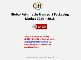 Global Returnable Transport Packaging
Market 2014 – 2018

Order this report by calling
+1 888 391 5441 or Send an email
to sales@sandlerresearch.org
with your contact details and
questions if any.

© SandlerResearch.org/ Contact sales@sandlerresearch.org

1

 