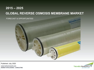 MARKET INTELLIGENCE . CONSULTING
www.techsciresearch.com
2015 – 2025
GLOBAL REVERSE OSMOSIS MEMBRANE MARKET
FORECAST & OPPORTUNITIES
Published: July, 2020
 