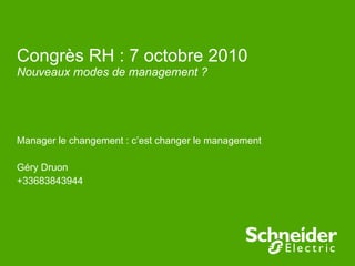 Congrès RH : 7 octobre 2010 Nouveaux modes de management ? Manager le changement : c’est changer le management  Géry Druon +33683843944 