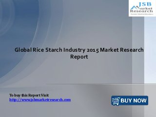 Global Rice Starch Industry 2015 Market Research
Report
To buy this Report Visit
http://www.jsbmarketresearch.com
 