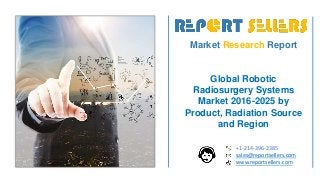 Market Research Report
Global Robotic
Radiosurgery Systems
Market 2016-2025 by
Product, Radiation Source
and Region
+1-214-396-2385
sales@reportsellers.com
www.reportsellers.com
 