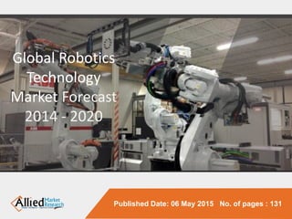 Published Date: 06 May 2015 No. of pages : 131
Global Robotics
Technology
Market Forecast
2014 - 2020
 