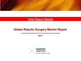 View Report Details 
Global Robotic Surgery Market Report 
----------------------------------------- 
2014 
 