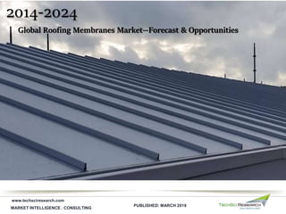 2014-2024
MARKET INTELLIGENCE . CONSULTING
Global Roofing Membranes Market—Forecast & Opportunities
www.techsciresearch.com
PUBLISHED: MARCH 2019
 