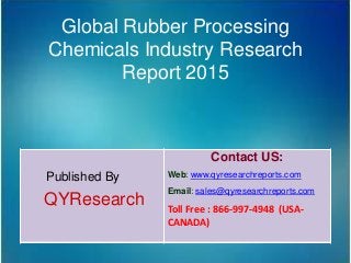 Global Rubber Processing
Chemicals Industry Research
Report 2015
Published By
QYResearch
Contact US:
Web: www.qyresearchreports.com
Email: sales@qyresearchreports.com
Toll Free : 866-997-4948 (USA-
CANADA)
 