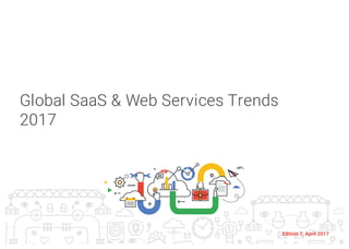 Global SaaS & Web Services Trends
2017
Edition 1, April 2017
 