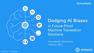 INTENTO
Konstantin Savenkov
Intento CEO
Dodging AI Biases
in Future-Proof

Machine Translation

Solutions
© Intento, Inc. / October 2020
GlobalSaké
 