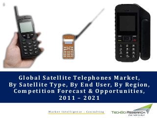M a r k e t I n t e l l i g e n c e . C o n s u l t i n g
Global Satellite Telephones Market,
By Satellite Type, By End User, By Region,
Competition Forecast & Opportunities,
2011 – 2021
 